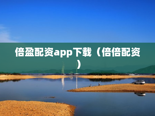 倍盈配资app下载（倍倍配资）