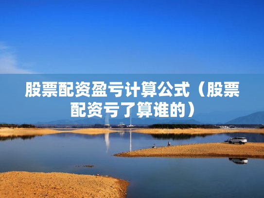 股票配资盈亏计算公式（股票配资亏了算谁的）