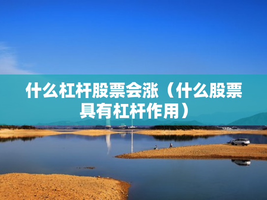 什么杠杆股票会涨（什么股票具有杠杆作用）