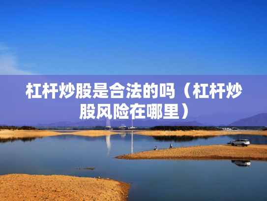 杠杆炒股是合法的吗（杠杆炒股风险在哪里）