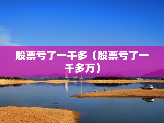 股票亏了一千多（股票亏了一千多万）