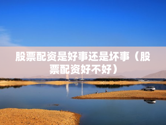 股票配资是好事还是坏事（股票配资好不好）