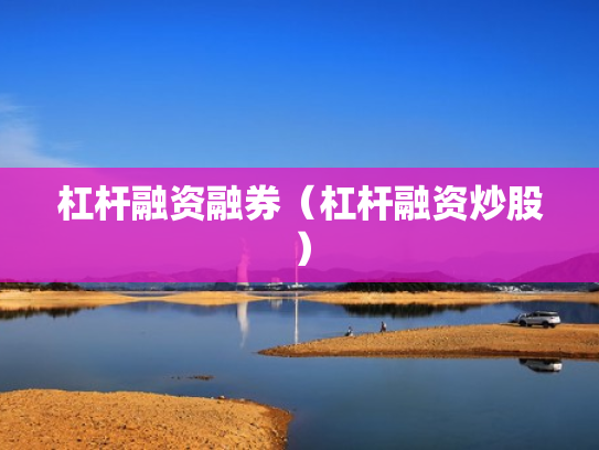 杠杆融资融券（杠杆融资炒股）