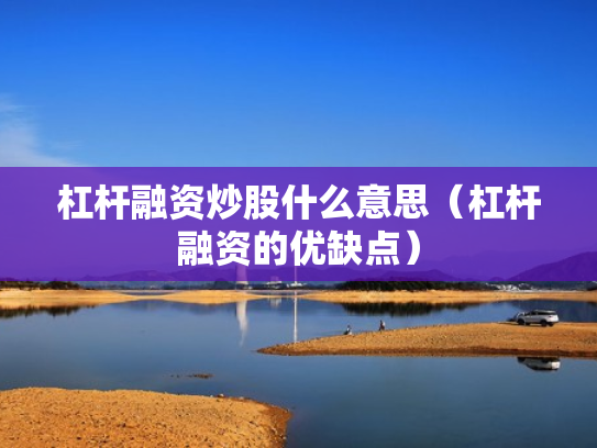 杠杆融资炒股什么意思（杠杆融资的优缺点）