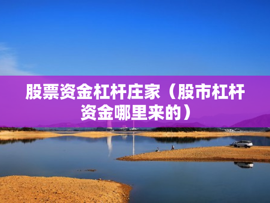 股票资金杠杆庄家（股市杠杆资金哪里来的）