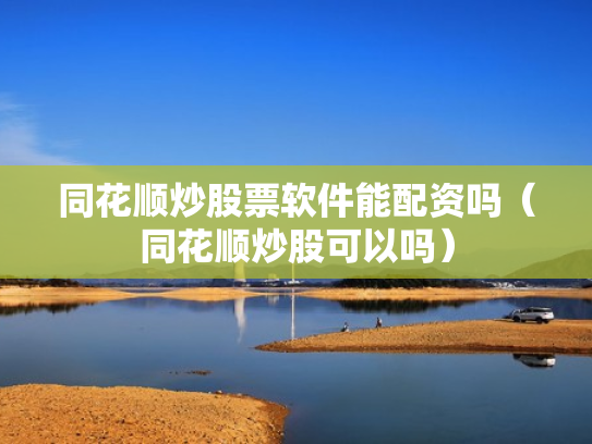 同花顺炒股票软件能配资吗（同花顺炒股可以吗）