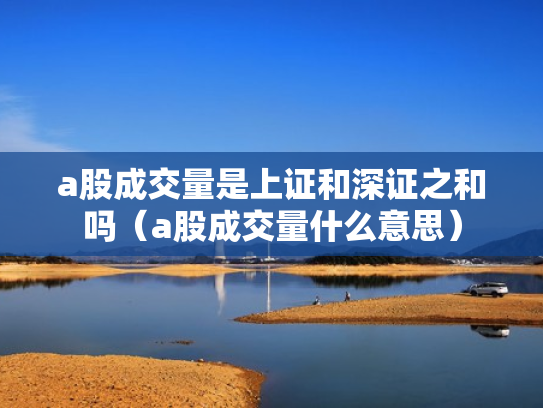 a股成交量是上证和深证之和吗（a股成交量什么意思）