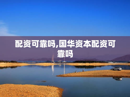 配资可靠吗,国华资本配资可靠吗