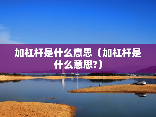 加杠杆是什么意思（加杠杆是什么意思?）