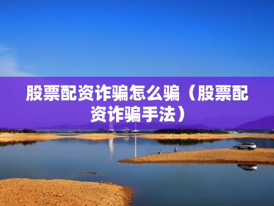 股票配资诈骗怎么骗（股票配资诈骗手法）