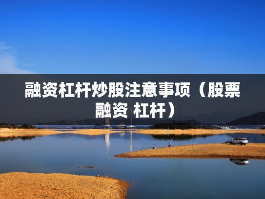 融资杠杆炒股注意事项（股票 融资 杠杆）