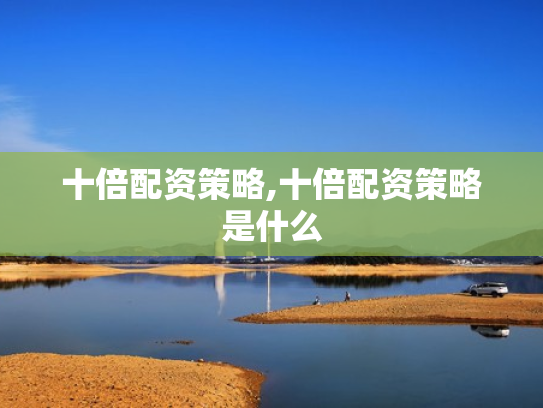 十倍配资策略,十倍配资策略是什么
