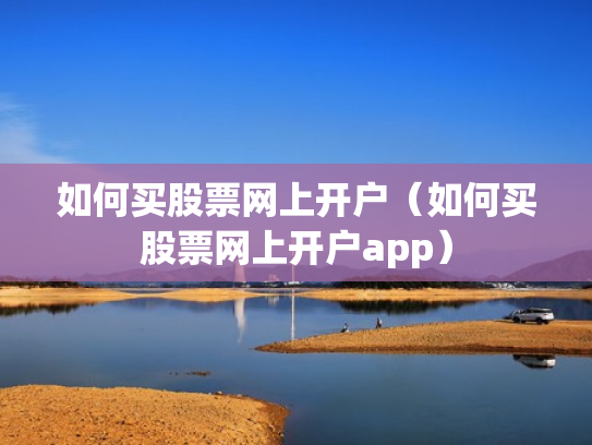 如何买股票网上开户（如何买股票网上开户app）