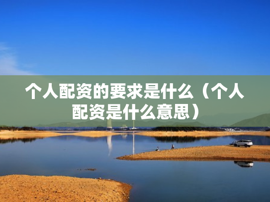 个人配资的要求是什么（个人配资是什么意思）