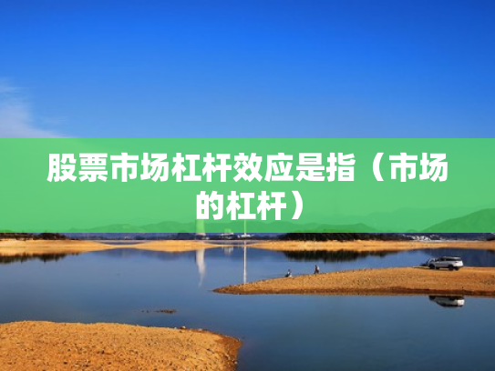 股票市场杠杆效应是指（市场的杠杆）