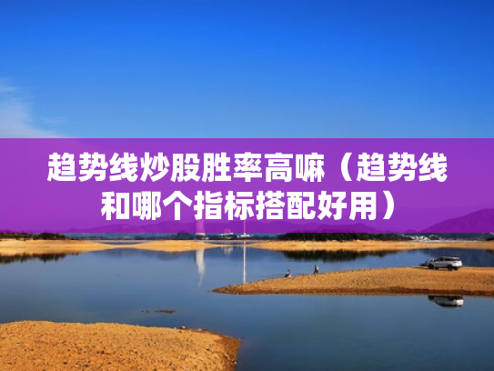 趋势线炒股胜率高嘛（趋势线和哪个指标搭配好用）