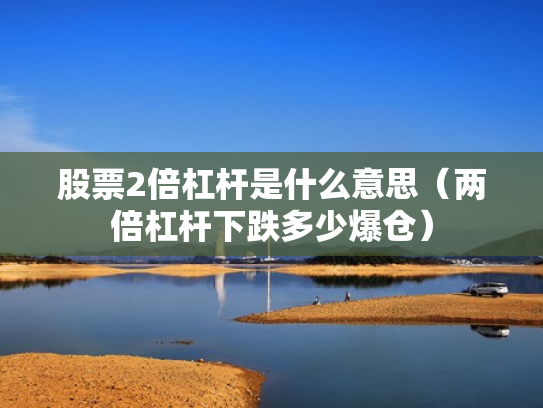 股票2倍杠杆是什么意思（两倍杠杆下跌多少爆仓）
