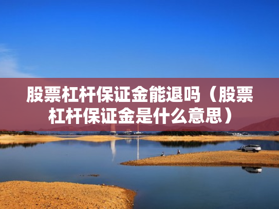 股票杠杆保证金能退吗（股票杠杆保证金是什么意思）