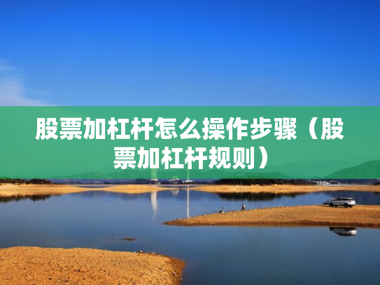 股票加杠杆怎么操作步骤（股票加杠杆规则）