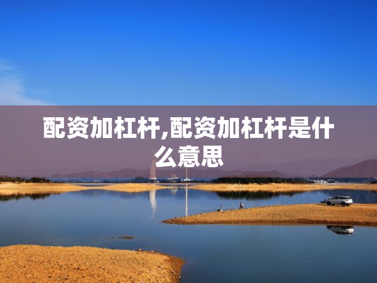 配资加杠杆,配资加杠杆是什么意思