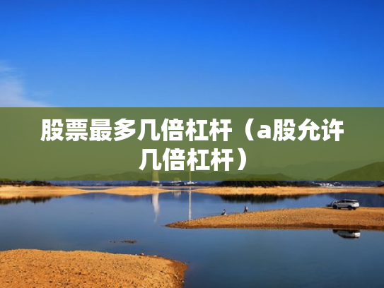 股票最多几倍杠杆（a股允许几倍杠杆）