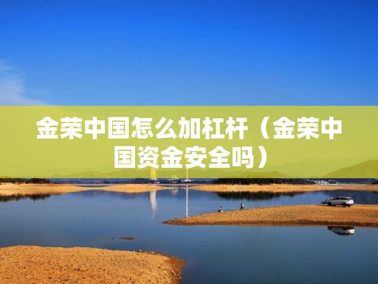 金荣中国怎么加杠杆（金荣中国资金安全吗）