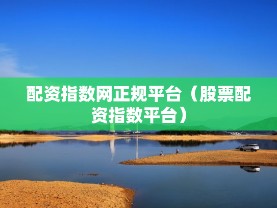 配资指数网正规平台（股票配资指数平台）