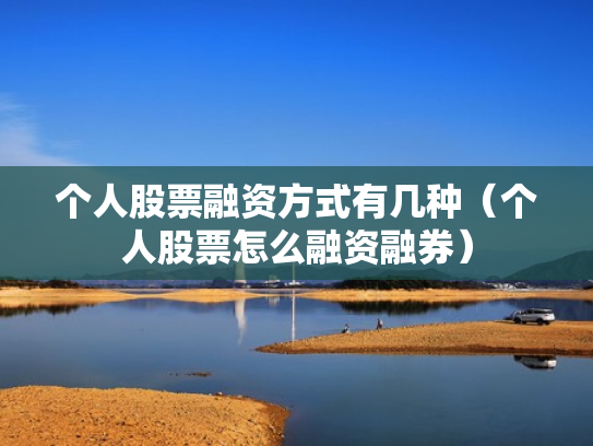 个人股票融资方式有几种（个人股票怎么融资融券）