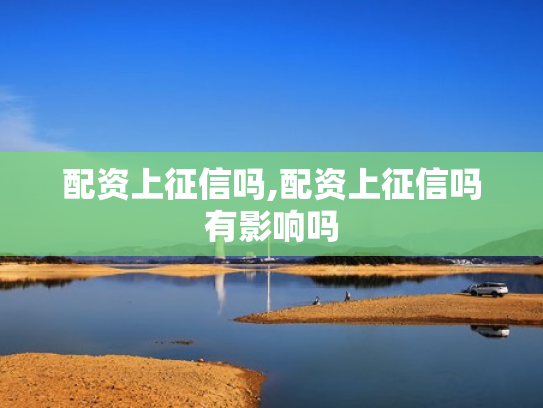 配资上征信吗,配资上征信吗有影响吗