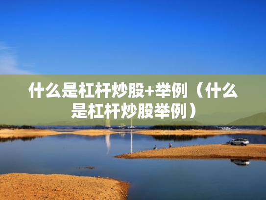 什么是杠杆炒股+举例（什么是杠杆炒股举例）