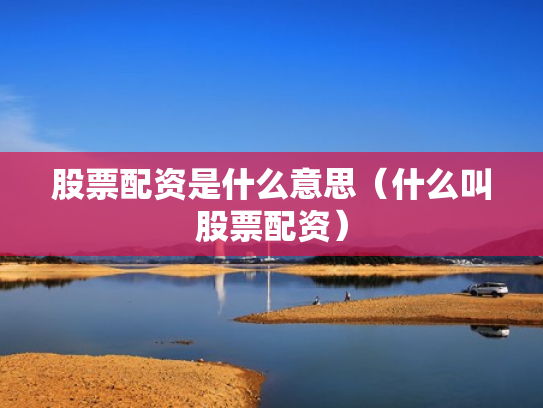 股票配资是什么意思（什么叫股票配资）