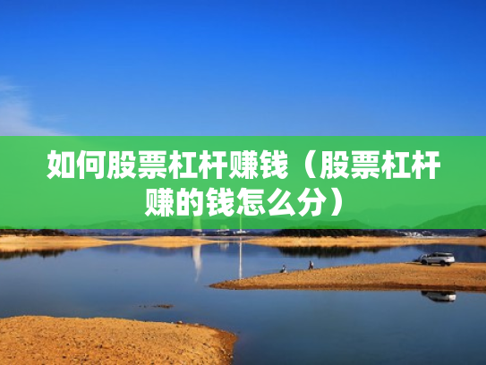 如何股票杠杆赚钱（股票杠杆赚的钱怎么分）