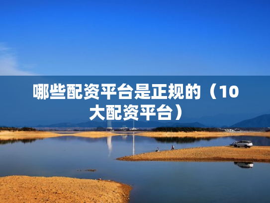 哪些配资平台是正规的（10大配资平台）