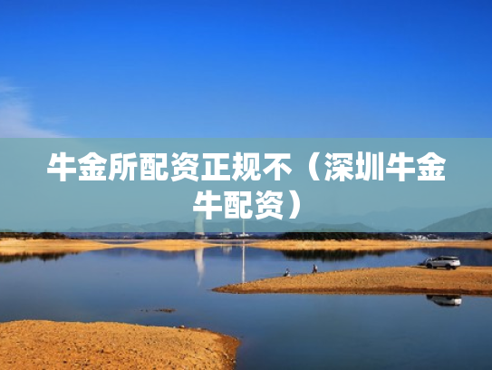 牛金所配资正规不（深圳牛金牛配资）