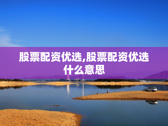 股票配资优选,股票配资优选什么意思