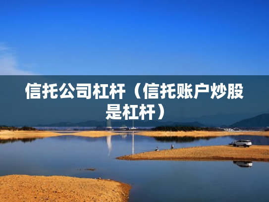 信托公司杠杆（信托账户炒股是杠杆）