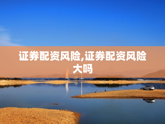 证券配资风险,证券配资风险大吗