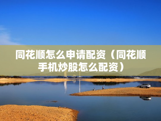 同花顺怎么申请配资（同花顺手机炒股怎么配资）