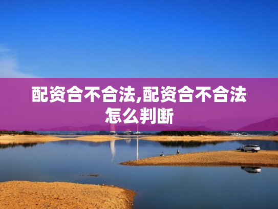 配资合不合法,配资合不合法怎么判断