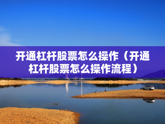 开通杠杆股票怎么操作（开通杠杆股票怎么操作流程）