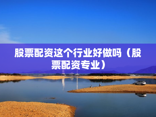 股票配资这个行业好做吗（股票配资专业）