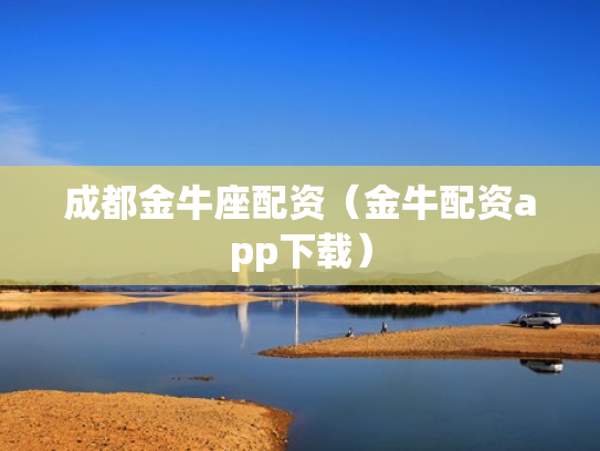 成都金牛座配资（金牛配资app下载）