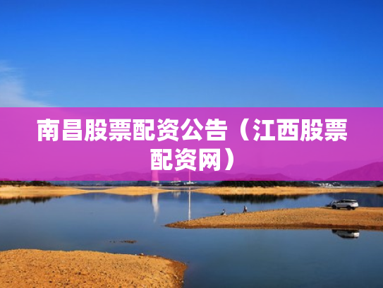 南昌股票配资公告（江西股票配资网）