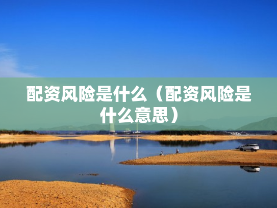 配资风险是什么（配资风险是什么意思）