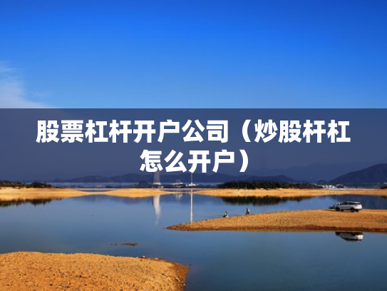 股票杠杆开户公司（炒股杆杠怎么开户）