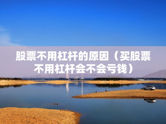 股票不用杠杆的原因（买股票不用杠杆会不会亏钱）