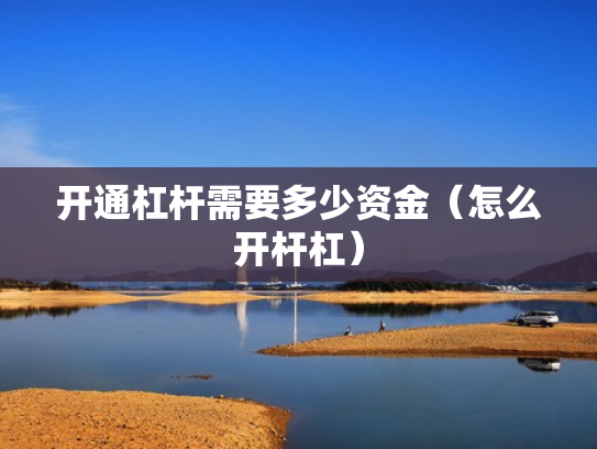 开通杠杆需要多少资金（怎么开杆杠）