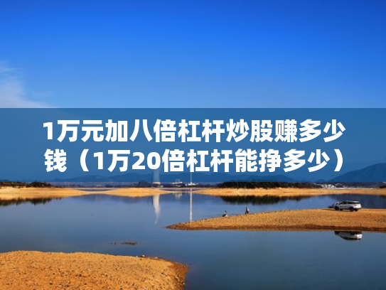 1万元加八倍杠杆炒股赚多少钱（1万20倍杠杆能挣多少）