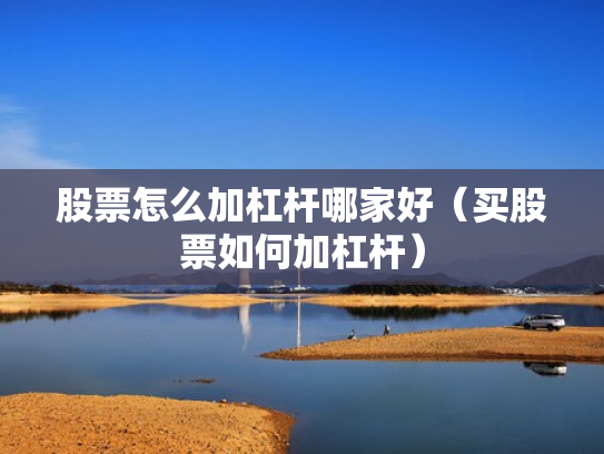 股票怎么加杠杆哪家好（买股票如何加杠杆）