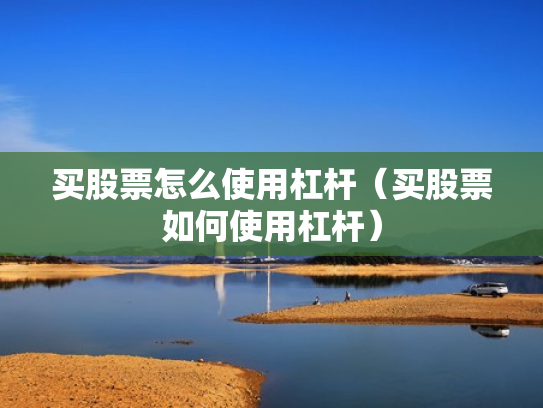 买股票怎么使用杠杆（买股票如何使用杠杆）